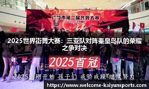 2025世界街舞大赛：三亚队对阵秦皇岛队的荣耀之争对决