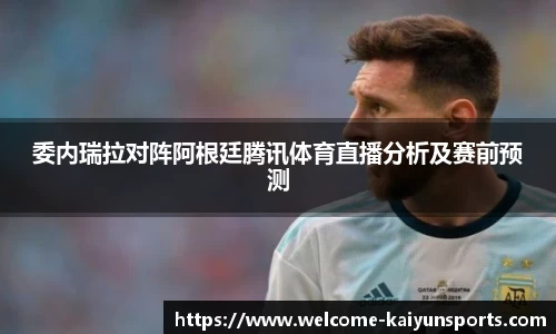 委内瑞拉对阵阿根廷腾讯体育直播分析及赛前预测